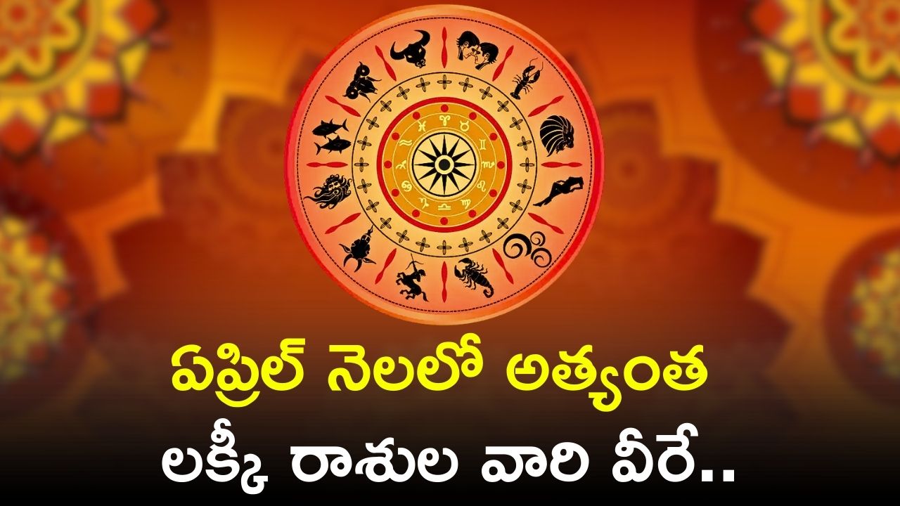 April Lucky Zodiac Sign: ఏప్రిల్ నెలలో అత్యంత లక్కీ రాశుల వారి వీరే.. కుబేరులు అవ్వబోతున్నారు!