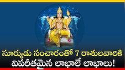 సూర్యుడు సంచారంతో 7 రాశులవారికి విపరీతమైన లాభాలే లాభాలు!